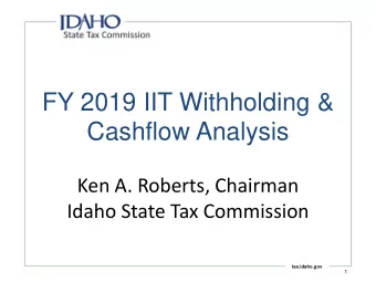 FY 2019 IIT Withholding &amp;  Cashflow Analysis  Ken A. Roberts, Chairman  Idaho State Tax