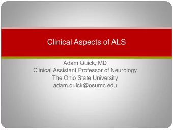 Clinical Aspects of ALS  Adam Quick, MD  Clinical Assistant Professor of Neurology  The Ohio State