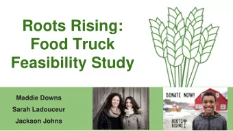 Roots Rising:  Food Truck  Feasibility Study  Maddie Downs  Sarah Ladouceur  Jackson Johns