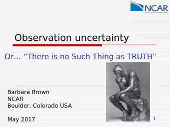 Observation uncertainty  Or There is no Such Thing as TRUTH  Barbara Brown  NCAR  Boulder,