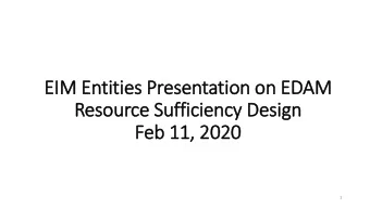 EIM  IM Entities Presentation on EDAM  Resource Sufficiency Design  Feb 11,  , 2020  1  Preamble