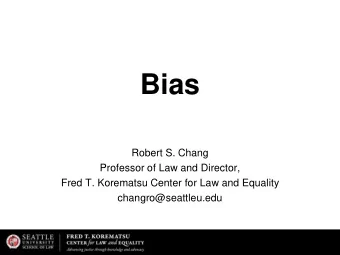 Bias  Robert S. Chang  Professor of Law and Director,  Fred T. Korematsu Center for Law and