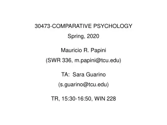 Spring, 2020  Mauricio R. Papini  (SWR 336, m.papini@tcu.edu)  TA:  Sara Guarino