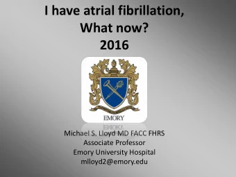 I have atrial fibrillation,  What now? 2016  Michael S. Lloyd MD FACC FHRS  Associate Professor