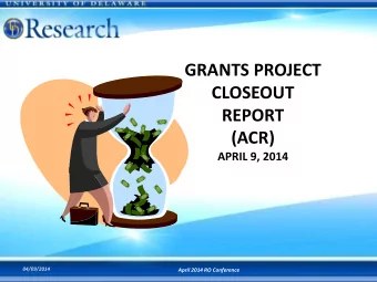 GRANTS PROJECT  CLOSEOUT  REPORT  (ACR)  APRIL 9, 2014  04/09/2014  April 2014 RO Conference