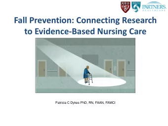 Fall Prevention: Connecting Research  to Evidence-Based Nursing Care  Patricia C Dykes PhD, RN,