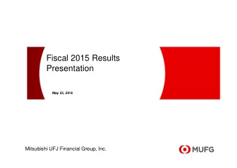 Fiscal 2015 Results  Presentation  May 23, 2016  Mitsubishi UFJ Financial Group, Inc.  This