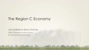 The Region C Economy  Jeff DeBellis &amp; Devin Holmes  Labor &amp; Economic Analysis Division  NC