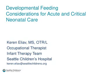 Developmental Feeding  Considerations for Acute and Critical  Neonatal Care  Keren Eliav, MS, OTR/L