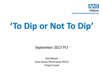To Dip or Not To Dip  September 2017 PLT  Zoe Mason  Care Home Pharmacist HCCG  Project Lead