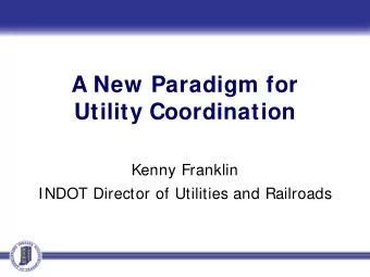 A New Paradigm for  Utility Coordination  Kenny Franklin  INDOT Director of Utilities and Railroads