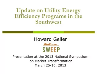Efficiency Programs in the  Southwest  Howard Geller  Presentation at the 2013 National Symposium