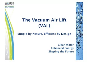 The Vacuum Air Lift  (VAL)  Simple by Nature, Efficient by Design  Clean Water  Enhanced Energy