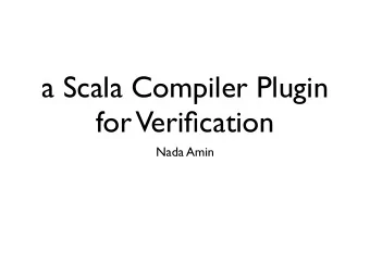 a Scala Compiler Plugin  for  Verification  Nada Amin  Features  transform Scala def AST into a