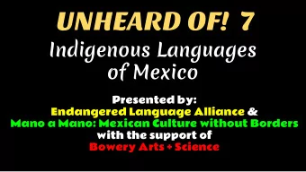 UNHEARD OF!  7  Indigenous Languages  of Mexico  Presented by:  Endangered Language Alliance &amp;