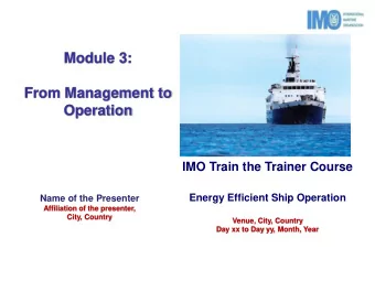 From Management to  Operation  IMO Train the Trainer Course Energy Efficient Ship Operation  Name