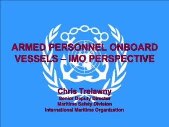 ARMED PERSONNEL ONBOARD VESSELS  IMO PERSPECTIVE  Chris Trelawny  Senior Deputy Director