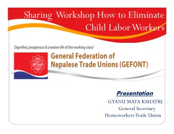 Sharing  Workshop How to Eliminate  Child Labor Workers  Presentation  GYANU MAYA KSHATRI  General