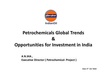 Petrochemicals Global Trends  &amp;  Opportunities for Investment in India  A N JHA ,  Executive