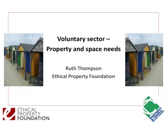 Voluntary sector   Property and space needs  Ruth Thompson  Ethical Property Foundation  Who are