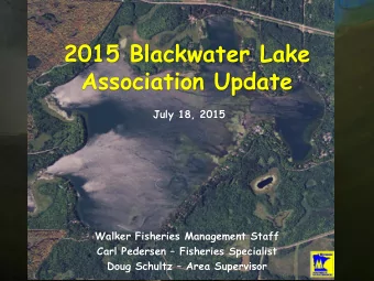2015 Blackwater Lake  Association Update  July 18, 2015  Walker Fisheries Management Staff Carl