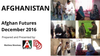 AFGHANISTAN  Afghan Futures  December 2016  Prepared and Presented by:  Matthew Warshaw  1  ACSOR