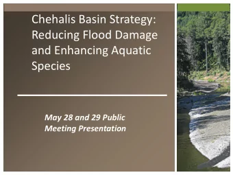 Chehalis Basin Strategy:  Reducing Flood Damage  and Enhancing Aquatic  Species  May 28 and 29