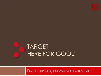 HERE FOR GOOD D AVID HUGHES , ENERGY MANAGEMENT  Target Overview  May 1, 1962 - First Target