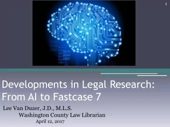 From AI to Fastcase 7  Lee Van Duzer, J.D., M.L.S.  Washington County Law Librarian  April 12, 2017