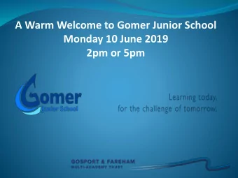A Warm Welcome to Gomer Junior School  Monday 10 June 2019  2pm or 5pm  The Gomer Team: 2019 - 2020