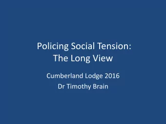 Policing Social Tension:  The Long View  Cumberland Lodge 2016  Dr Timothy Brain  Alternative: the