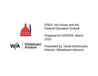 ESEA, Hot Issues and the  Federal Education Outlook  Prepared for NAFEPA, March  2015  Presented by