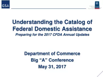 Understanding the Catalog of  Federal Domestic Assistance  Preparing for the 2017 CFDA Annual