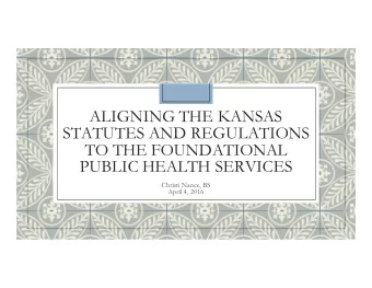 ALIGNING THE KANSAS  STATUTES AND REGULATIONS  TO THE FOUNDATIONAL  PUBLIC HEALTH SERVICES  Christi