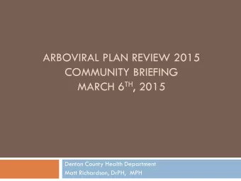 MARCH 6 TH , 2015  Denton County Health Department  Matt Richardson, DrPH,  MPH But first, a brief