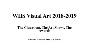 WHS Visual Art 2018-2019  The Classroom, The Art Shows, The  Awards  Presented by Meagan Kubu, Art