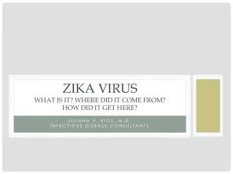 ZIKA VIRUS  WHAT IS IT? WHERE DID IT COME FROM?  HOW DID IT GET HERE?  L I L I A N A  V .  R I O S