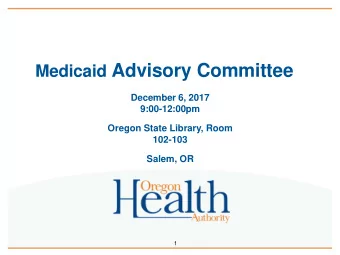 Medicaid Advisory Committee  December 6, 2017  9:00-12:00pm  Oregon State Library, Room  102-103