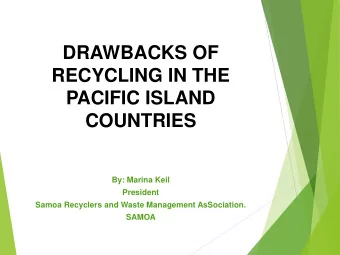 DRAWBACKS OF  RECYCLING IN THE  PACIFIC ISLAND  COUNTRIES  By: Marina Keil  President  Samoa