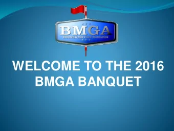 WELCOME TO THE 2016  BMGA BANQUET  2016 BMGA Board  Brad Kadue  President*  Roger Hamm -