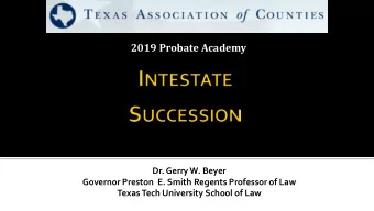 2019 Probate Academy  Dr. Gerry W. Beyer  Governor Preston  E. Smith Regents Professor of Law