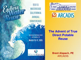 The Advent of True  Direct Potable  Reuse  Brent Alspach, PE  ARCADIS  Acknowledgements