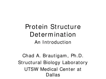 Protein Structure  Determination  An Introduction  Chad A. Brautigam, Ph.D.  Structural Biology