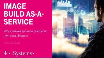 Image BUILD aS - a -  SeRVIce  Why it makes sense to build your  own cloud images  OpenStack Summit