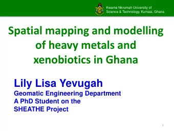 Spatial mapping and modelling  of heavy metals and  xenobiotics in Ghana  Lily Lisa Yevugah