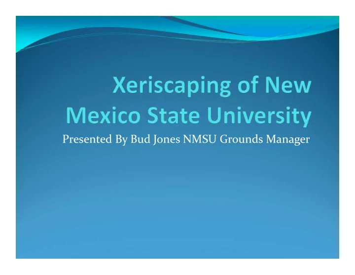 presented by bud jones nmsu grounds manager xeriscaping