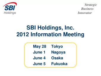 SBI Holdings, Inc.  2012 Information Meeting  May 28  Tokyo  June 1  Nagoya  June 4  Osaka  June 5