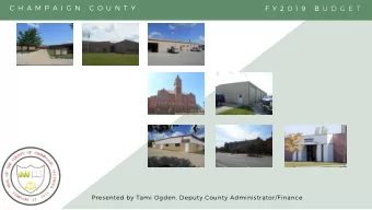 C H A M P A I G N C O U N T Y F Y 2 0 1 9 B U D G E T Presented by Tami Ogden , Deputy County