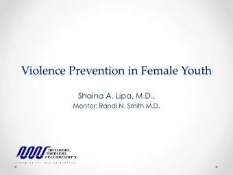Violence Prevention in Female Youth  Shaina A. Lipa, M.D.,  Mentor: Randi N. Smith M.D.