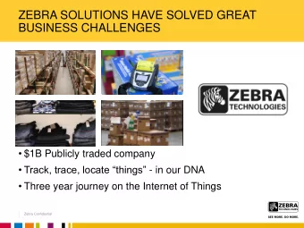 ZEBRA SOLUTIONS HAVE SOLVED GREAT  BUSINESS CHALLENGES  $1B Publicly traded company  Track,